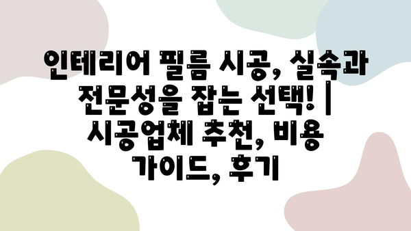 인테리어 필름 시공, 실속과 전문성을 잡는 선택! | 시공업체 추천, 비용 가이드, 후기