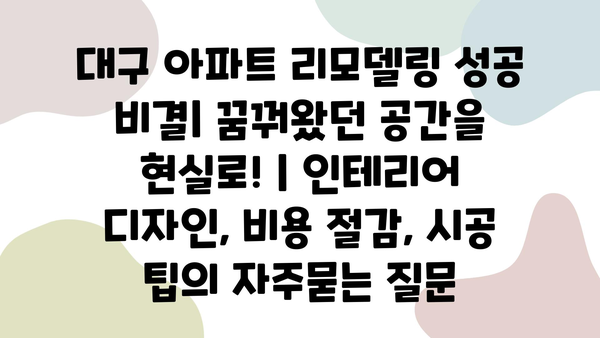 대구 아파트 리모델링 성공 비결| 꿈꿔왔던 공간을 현실로! | 인테리어 디자인, 비용 절감, 시공 팁