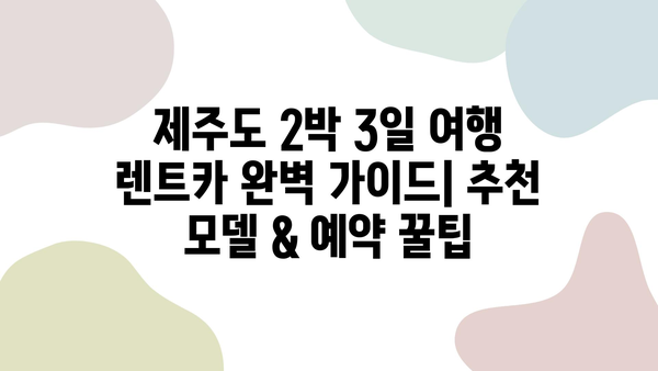 제주도 2박 3일 여행 렌트카 완벽 가이드| 추천 모델 & 예약 꿀팁 | 제주도 여행, 렌트카, 2박 3일, 여행 계획