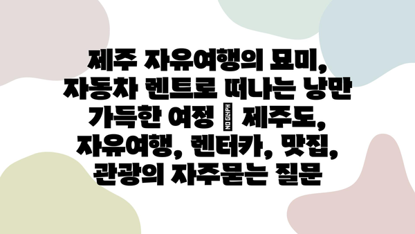 제주 자유여행의 묘미, 자동차 렌트로 떠나는 낭만 가득한 여정 | 제주도, 자유여행, 렌터카, 맛집, 관광