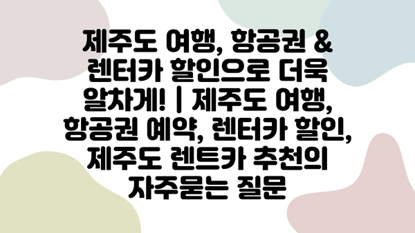 제주도 여행, 항공권 & 렌터카 할인으로 더욱 알차게! | 제주도 여행, 항공권 예약, 렌터카 할인, 제주도 렌트카 추천