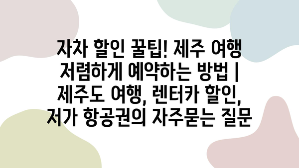 자차 할인 꿀팁! 제주 여행 저렴하게 예약하는 방법 | 제주도 여행, 렌터카 할인, 저가 항공권