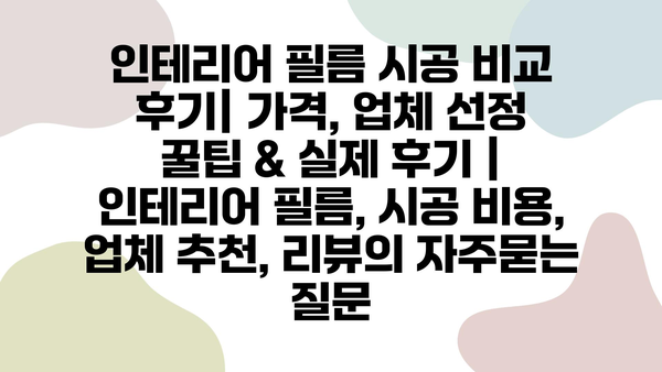 인테리어 필름 시공 비교 후기| 가격, 업체 선정 꿀팁 & 실제 후기 | 인테리어 필름, 시공 비용, 업체 추천, 리뷰