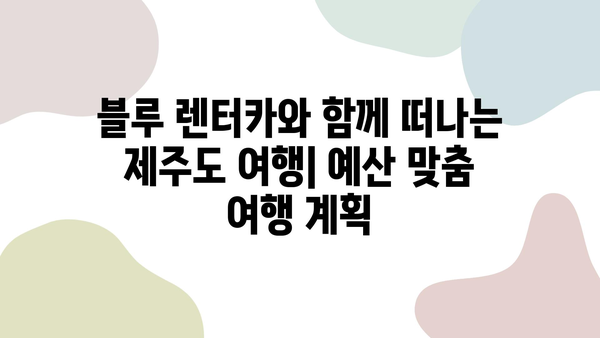 블루 렌트카 예약으로 떠나는 제주 여행 꿀팁 대방출 | 제주도, 렌터카, 여행 계획, 추천 코스, 숙소