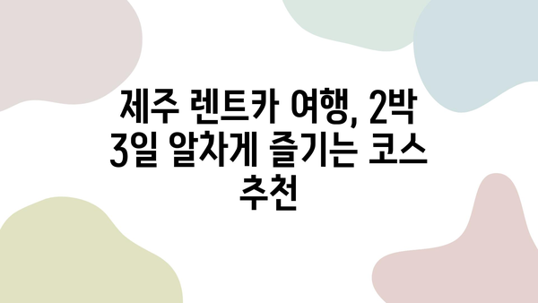 제주 렌트카 여행 완벽 가이드| 2박 3일 추천 일정 & 꿀팁 | 제주도, 여행, 렌트카, 코스, 일정, 숙소, 맛집