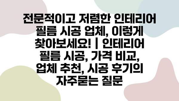 전문적이고 저렴한 인테리어 필름 시공 업체, 이렇게 찾아보세요! | 인테리어 필름 시공, 가격 비교, 업체 추천, 시공 후기