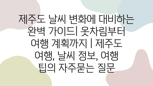 제주도 날씨 변화에 대비하는 완벽 가이드| 옷차림부터 여행 계획까지 | 제주도 여행, 날씨 정보, 여행 팁