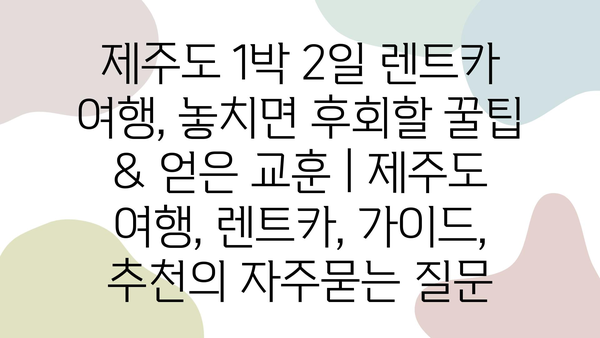 제주도 1박 2일 렌트카 여행, 놓치면 후회할 꿀팁 & 얻은 교훈 | 제주도 여행, 렌트카, 가이드, 추천