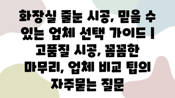 화장실 줄눈 시공, 믿을 수 있는 업체 선택 가이드 | 고품질 시공, 꼼꼼한 마무리, 업체 비교 팁