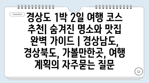 경상도 1박 2일 여행 코스 추천| 숨겨진 명소와 맛집 완벽 가이드 | 경상남도, 경상북도, 가볼만한곳, 여행 계획