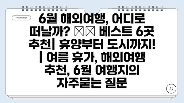 6월 해외여행, 어디로 떠날까? ✈️ 베스트 6곳 추천| 휴양부터 도시까지! | 여름 휴가, 해외여행 추천, 6월 여행지