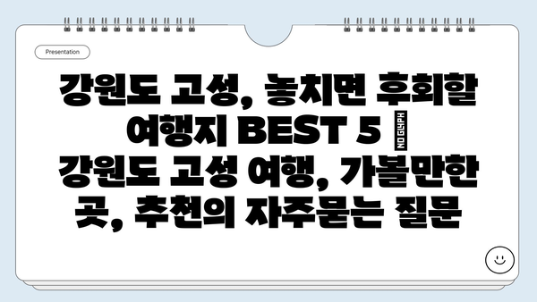 강원도 고성, 놓치면 후회할 여행지 BEST 5 | 강원도 고성 여행, 가볼만한 곳, 추천