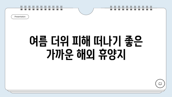 시원한 여름 휴가, 가까운 해외여행지 5곳 추천! | 휴가, 여행, 해외여행, 추천, 여름휴가, 가까운 해외