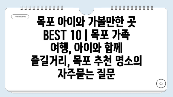 목포 아이와 가볼만한 곳 BEST 10 | 목포 가족 여행, 아이와 함께 즐길거리, 목포 추천 명소