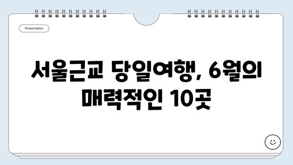 6월 서울근교 여행지 베스트 10| 낭만 가득한 데이트 코스부터 시원한 피서지까지 | 서울근교, 당일여행, 여름여행, 가볼만한곳, 추천