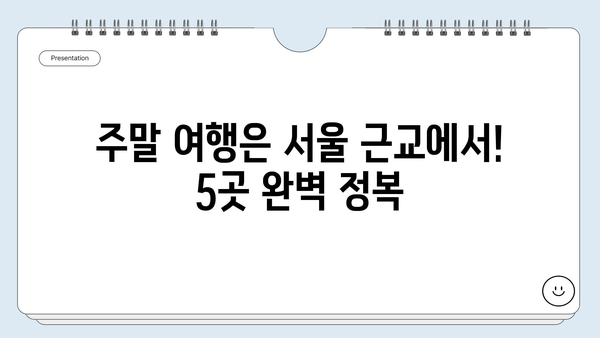 서울 근교 당일치기 여행 코스 추천| 주말 여행지 5곳 | 서울 근교, 당일 여행, 가볼 만한 곳, 추천 코스