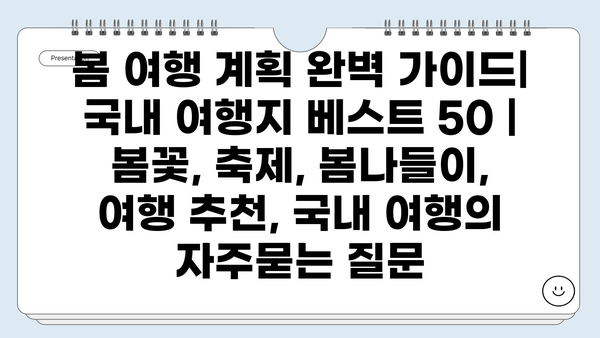 봄 여행 계획 완벽 가이드| 국내 여행지 베스트 50 | 봄꽃, 축제, 봄나들이, 여행 추천, 국내 여행