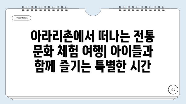 아라리촌에서 아이들과 함께 떠나는 전통 문화 체험 여행 | 가족 여행, 전통놀이, 체험 프로그램, 추천 코스