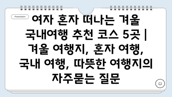 여자 혼자 떠나는 겨울 국내여행 추천 코스 5곳 | 겨울 여행지, 혼자 여행, 국내 여행, 따뜻한 여행지