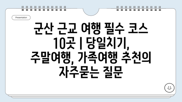 군산 근교 여행 필수 코스 10곳 | 당일치기, 주말여행, 가족여행 추천