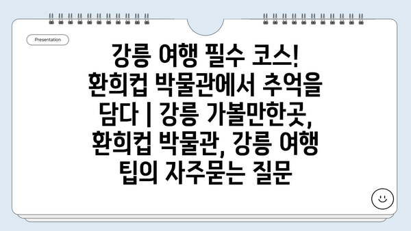 강릉 여행 필수 코스! 환희컵 박물관에서 추억을 담다 | 강릉 가볼만한곳, 환희컵 박물관, 강릉 여행 팁