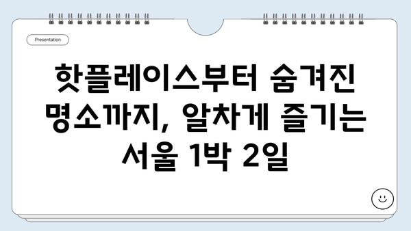 서울 1박 2일 여행 코스 추천| 핫플레이스부터 숨겨진 명소까지 | 서울 여행, 가볼 만한 곳, 1박 2일 여행 계획