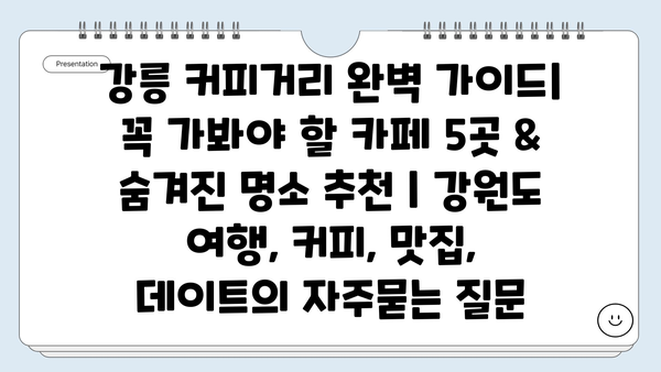 강릉 커피거리 완벽 가이드| 꼭 가봐야 할 카페 5곳 & 숨겨진 명소 추천 | 강원도 여행, 커피, 맛집, 데이트