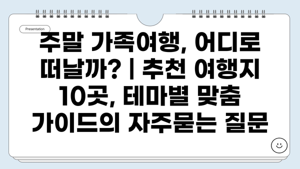 주말 가족여행, 어디로 떠날까? | 추천 여행지 10곳, 테마별 맞춤 가이드