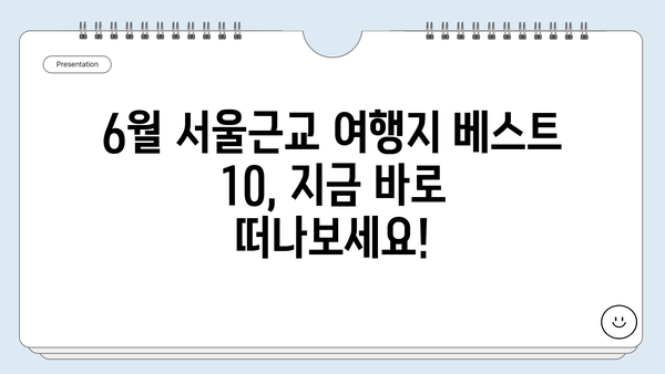 6월 서울근교 여행지 베스트 10| 낭만 가득한 데이트 코스부터 시원한 피서지까지 | 서울근교, 당일여행, 여름여행, 가볼만한곳, 추천