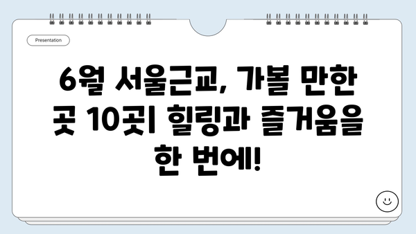 6월 서울근교 여행지 베스트 10| 낭만 가득한 데이트 코스부터 시원한 피서지까지 | 서울근교, 당일여행, 여름여행, 가볼만한곳, 추천