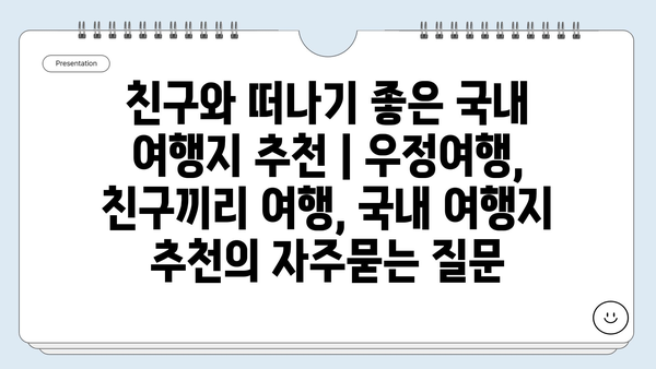 친구와 떠나기 좋은 국내 여행지 추천 | 우정여행, 친구끼리 여행, 국내 여행지 추천