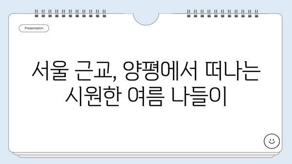 경기도 양평, 서울 근교 여름 나들이의 숨겨진 보물| 5곳 추천 | 양평 가볼만한곳, 여름여행, 서울근교 나들이