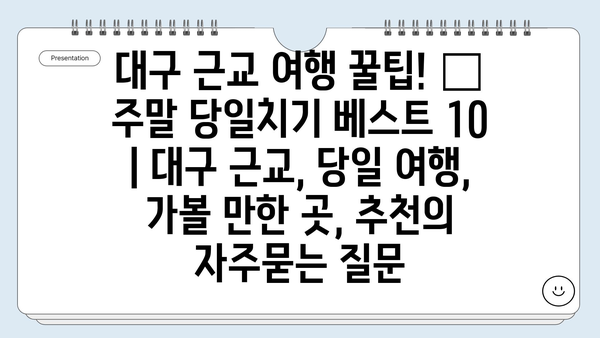 대구 근교 여행 꿀팁! 🚗  주말 당일치기 베스트 10 | 대구 근교, 당일 여행, 가볼 만한 곳, 추천