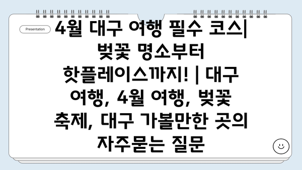 4월 대구 여행 필수 코스| 벚꽃 명소부터 핫플레이스까지! | 대구 여행, 4월 여행, 벚꽃 축제, 대구 가볼만한 곳