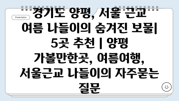 경기도 양평, 서울 근교 여름 나들이의 숨겨진 보물| 5곳 추천 | 양평 가볼만한곳, 여름여행, 서울근교 나들이