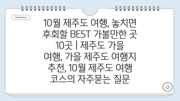 10월 제주도 여행, 놓치면 후회할 BEST 가볼만한 곳 10곳 | 제주도 가을 여행, 가을 제주도 여행지 추천, 10월 제주도 여행 코스