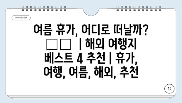 여름 휴가, 어디로 떠날까? 🏝️  | 해외 여행지 베스트 4 추천 | 휴가, 여행, 여름, 해외, 추천