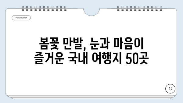 봄 여행 계획 완벽 가이드| 국내 여행지 베스트 50 | 봄꽃, 축제, 봄나들이, 여행 추천, 국내 여행