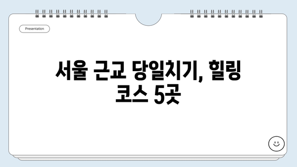 서울 근교 당일치기 여행 코스 추천| 주말 여행지 5곳 | 서울 근교, 당일 여행, 가볼 만한 곳, 추천 코스