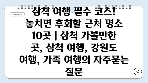 삼척 여행 필수 코스! 놓치면 후회할 근처 명소 10곳 | 삼척 가볼만한 곳, 삼척 여행, 강원도 여행, 가족 여행