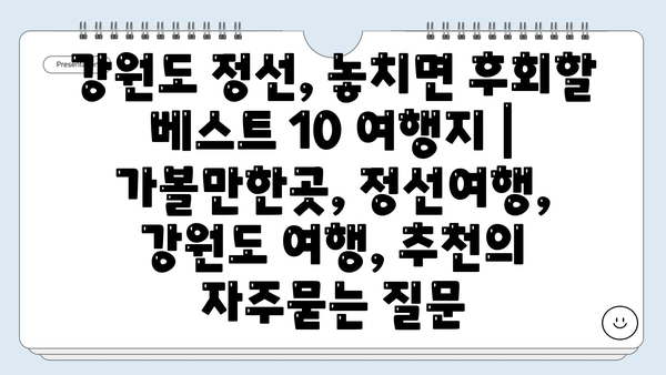 강원도 정선, 놓치면 후회할 베스트 10 여행지 | 가볼만한곳, 정선여행, 강원도 여행, 추천