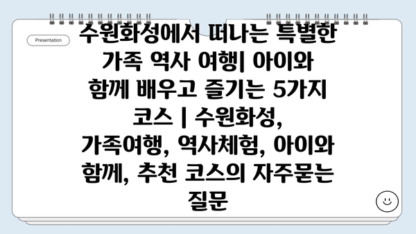 수원화성에서 떠나는 특별한 가족 역사 여행| 아이와 함께 배우고 즐기는 5가지 코스 | 수원화성, 가족여행, 역사체험, 아이와 함께, 추천 코스