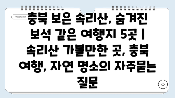 충북 보은 속리산, 숨겨진 보석 같은 여행지 5곳 | 속리산 가볼만한 곳, 충북 여행, 자연 명소