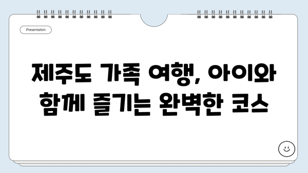 아이와 함께 떠나는 제주도 여행 완벽 가이드 | 가족 여행, 추천 코스, 숙소, 꿀팁