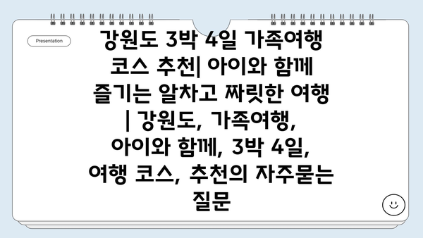 강원도 3박 4일 가족여행 코스 추천| 아이와 함께 즐기는 알차고 짜릿한 여행 | 강원도, 가족여행, 아이와 함께, 3박 4일, 여행 코스, 추천