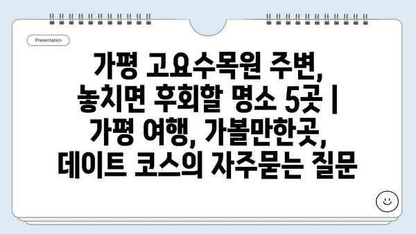 가평 고요수목원 주변, 놓치면 후회할 명소 5곳 | 가평 여행, 가볼만한곳, 데이트 코스