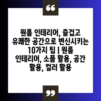 원룸 인테리어, 즐겁고 유쾌한 공간으로 변신시키는 10가지 팁 | 원룸 인테리어, 소품 활용, 공간 활용, 컬러 활용