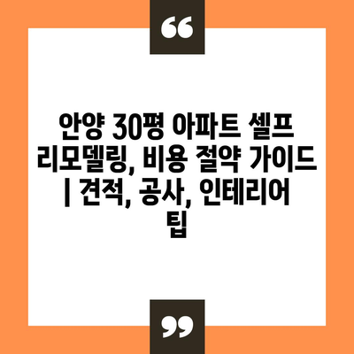 안양 30평 아파트 셀프 리모델링, 비용 절약 가이드 | 견적, 공사, 인테리어 팁