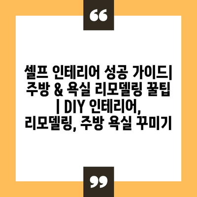 셀프 인테리어 성공 가이드| 주방 & 욕실 리모델링 꿀팁 | DIY 인테리어, 리모델링, 주방 욕실 꾸미기