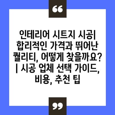 인테리어 시트지 시공| 합리적인 가격과 뛰어난 퀄리티, 어떻게 찾을까요? | 시공 업체 선택 가이드, 비용, 추천 팁